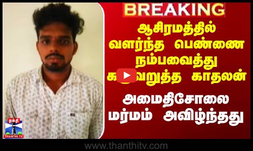 ஆசிரமத்தில் வளர்ந்த பெண்ணை நம்பவைத்து கருவறுத்த காதலன்