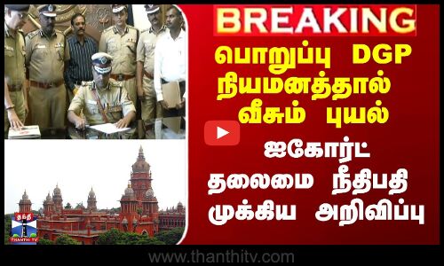 பொறுப்பு DGP நியமனத்தால் வீசும் புயல் - ஐகோர்ட் தலைமை நீதிபதி முக்கிய அறிவிப்பு