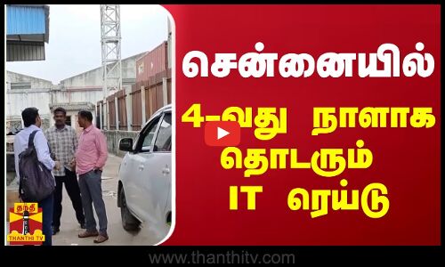 சென்னையில் 4-வது நாளாக தொடரும் IT ரெய்டு