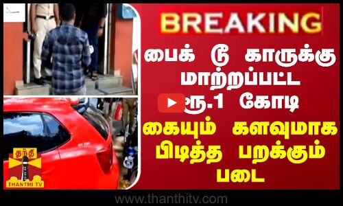 BREAKING || பைக் டூ காருக்கு மாற்றப்பட்ட ரூ.1 கோடி... கையும் களவுமாக பிடித்த பறக்கும் படை