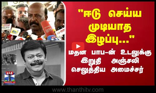 ஈடு செய்ய முடியாத இழப்பு... மதன் பாப-ன் உடலுக்கு இறுதி  அஞ்சலி செலுத்திய அமைச்சர்