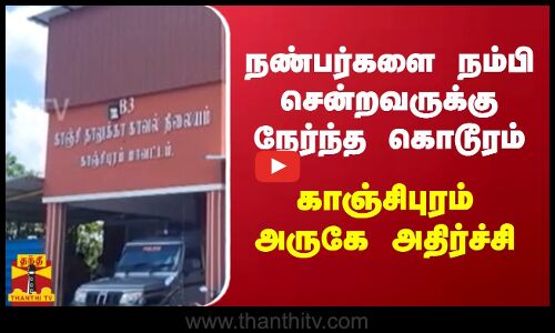 நண்பர்களை நம்பி சென்றவருக்கு நேர்ந்த கொடூரம் - காஞ்சிபுரம் அருகே அதிர்ச்சி