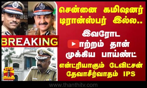 சென்னை கமிஷனர் டிரான்ஸ்பர் இல்ல.. இவரோட மாற்றம் தான் முக்கிய பாய்ண்ட் - என்ட்ரியாகும் டேவிட்சன் தேவாசீர்வாதம் IPS