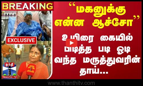 #Breaking : உயிரை கையில் பிடித்த படி ஓடி வந்த மருத்துவரின் தாய்... பதற்றத்தோடு சொன்ன வார்த்தை