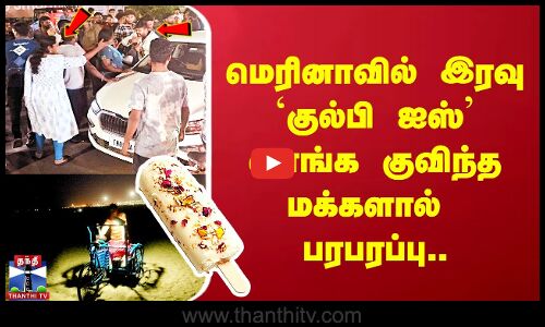 மெரினாவில் இரவு `குல்பி ஐஸ் வாங்க குவிந்த மக்களால் பரபரப்பு..