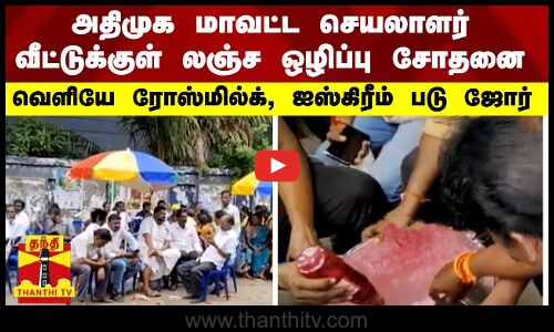 அதிமுக மாவட்ட செயலாளர் வீட்டுக்குள் லஞ்ச ஒழிப்பு சோதனை - வெளியே ரோஸ்மில்க், ஐஸ்கிரீம்