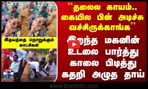 இறந்த மகனின் உடலை பார்த்து காலை பிடித்து கதறி அழுத தாய்