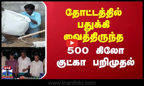 தோட்டத்தில் பதுக்கி வைத்திருந்த 500 கிலோ குட்கா பறிமுதல்