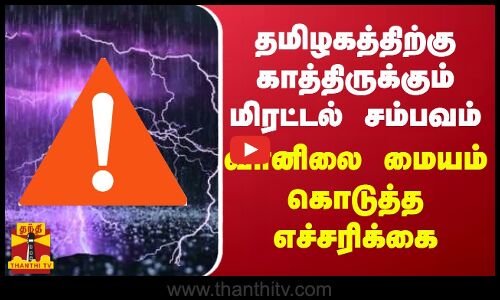 தமிழகத்திற்கு காத்திருக்கும் மிரட்டல் சம்பவம்- வானிலை மையம் கொடுத்த எச்சரிக்கை