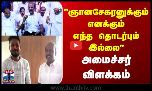 ஞானசேகரனுக்கும் எனக்கும் எந்த தொடர்பும் இல்லை அமைச்சர் விளக்கம்