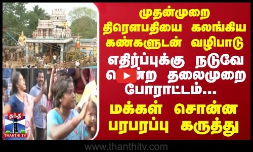 முதன்முறை திரௌபதியை கலங்கிய கண்களுடன் வழிபாடு | வென்ற தலைமுறை போராட்டம்...
