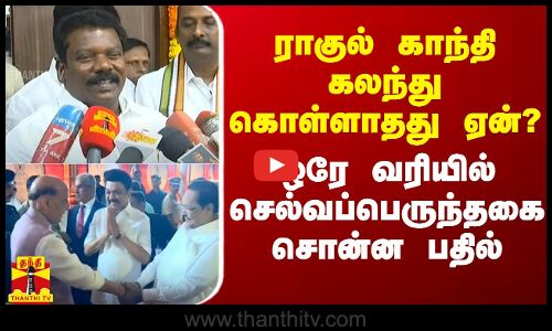ராகுல் காந்தி கலந்து கொள்ளாதது ஏன்? - ஒரே வரியில் செல்வப்பெருந்தகை சொன்ன பதில்