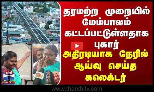 தரமற்ற முறையில் மேம்பாலம் கட்டப்பட்டுள்ளதாக புகார் - அதிரடியாக நேரில் ஆய்வு செய்த கலெக்டர்