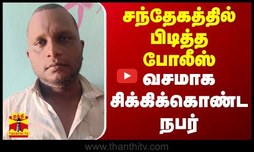 சந்தேகத்தில் பிடித்த போலீஸ்.. வசமாக சிக்கிக்கொண்ட நபர்