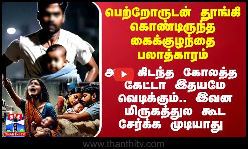 கைக்குழந்தை பலாத்காரம்.. அது கிடந்த கோலத்த கேட்டா இதயமே வெடிக்கும்..