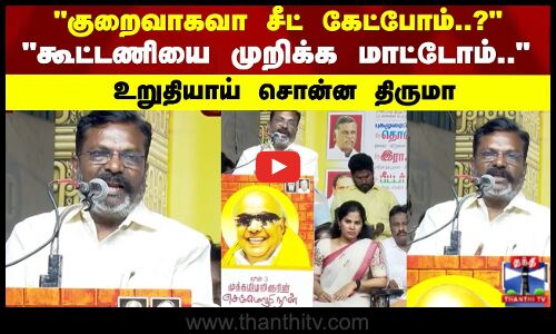 Thiruma Speech | குறைவாகவா சீட் கேட்போம்..? கூட்டணியை முறிக்க மாட்டோம்.. உறுதியாய் சொன்ன திருமா