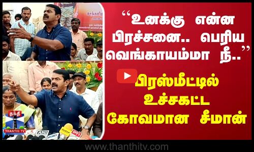 Seeman | உனக்கு என்ன பிரச்சனை.. பெரிய வெங்காயம்மா நீ..பிரஸ்மீட்டில் உச்சகட்ட கோவமான சீமான்