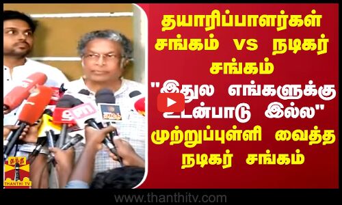 தயாரிப்பாளர்கள் சங்கம் vs  நடிகர் சங்கம் இதுல எங்களுக்கு உடன்பாடு இல்ல முற்றுப்புள்ளி வைத்த நடிகர் சங்கம்