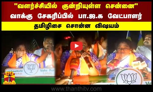 வளர்ச்சியில் குன்றியுள்ள சென்னை- வாக்கு சேகரிப்பில் பா.ஜ.க வேட்பாளர் - தமிழிசை சொன்ன விஷயம்