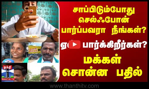 Street Interview || சாப்பிடும் போது செல்ஃபோன் பார்ப்பவரா நீங்கள்? மக்கள் சொன்ன பதில்