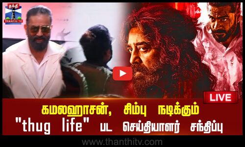 🔴LIVE : கமலஹாசன், சிம்பு நடிக்கும் thug life பட செய்தியாளர் சந்திப்பு | நேரலை காட்சிகள்