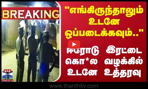 எங்கிருந்தாலும் உடனே ஒப்படைக்கவும்..  ஈரோடு இரட்டை கொ*ல வழக்கில் உடனே உத்தரவு