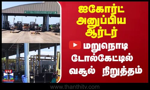 ஐகோர்ட் அனுப்பிய ஆர்டர்.. மறுநொடி டோல்கேட்டில்  வசூல் நிறுத்தம்