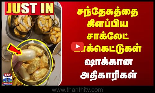 JUSTIN | Chennai Airport | சந்தேகத்தை கிளப்பிய சாக்லேட் பாக்கெட்டுகள் | ஷாக்கான அதிகாரிகள்