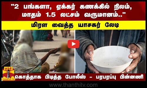 2 பங்களா, ஏக்கர் கணக்கில் நிலம், மாதம் 1.5 லட்சம் வருமானம்..  மிரள வைத்த யாசகர் லேடி   கொத்தாக பிடித்த போலீஸ் - பரபரப்பு பின்னணி