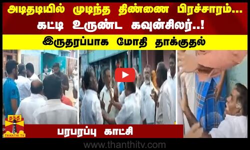 அடிதடியில் முடிந்த திண்ணை பிரச்சாரம்... கட்டி உருண்ட கவுன்சிலர்..! இருதரப்பாக மோதிய பரபரப்பு காட்சி