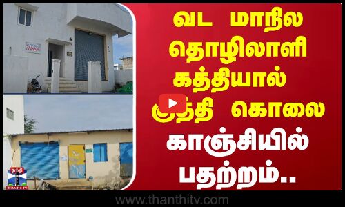 வட மாநில தொழிலாளி கத்தியால் குத்தி கொலை.. - காஞ்சியில் பதற்றம்..