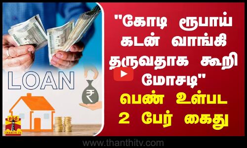 கோடி ரூபாய் கடன் வாங்கி தருவதாக கூறி மோசடி - பெண் உள்பட 2 பேர் கைது