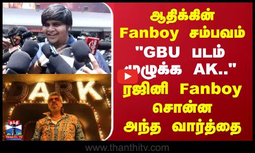 படம் முழுக்க AK.. ரஜினி Fanboy சொன்ன அந்த வார்த்தை