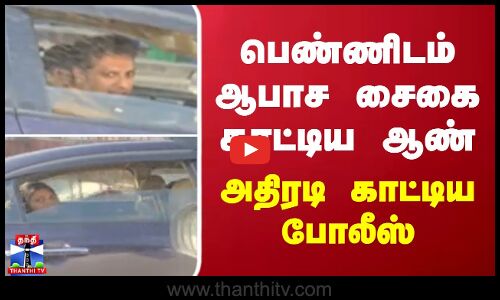 பெண்ணிடம் ஆபாச சைகை காட்டிய ஆண்...அதிரடி காட்டிய போலீஸ்