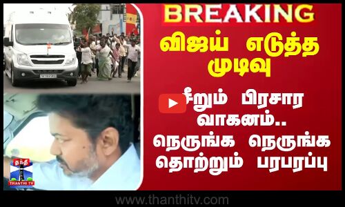 விஜய் எடுத்த முடிவு - சீறும் பிரசார வாகனம்.. நெருங்க நெருங்க தொற்றும் பரபரப்பு