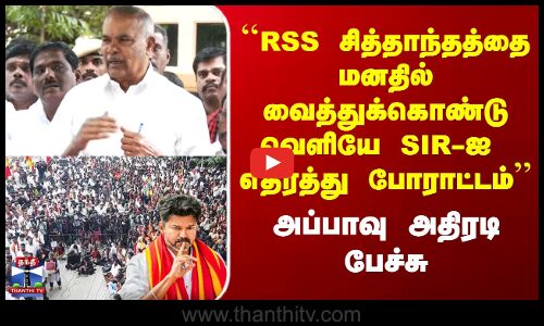 Appavu ``RSS சித்தாந்தத்தைமனதில்வைத்துக்கொண்டுவெளியே SIR-ஐ எதிர்த்து போராட்டம்