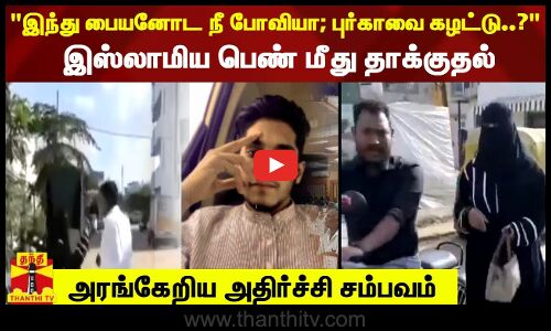 இந்து பையனோட நீ போவியா; புர்காவை கழட்டு..?-இஸ்லாமிய பெண் மீது தாக்குதல்..