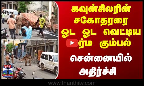 கவுன்சிலரின் சகோதரரை  ஓட ஓட வெட்டிய மர்ம கும்பல்... சென்னையில் அதிர்ச்சி