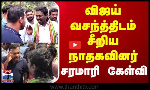 விஜய் வசந்த்திடம் சீறிய நாதகவினர்... சரமாரி கேள்வி | Vijay Vasanth | NTK | Kanyakumari | Thanthi TV