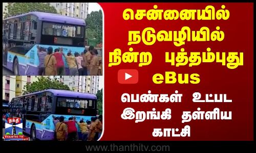 சென்னையில் நடுவழியில் நின்ற புத்தம்புது eBus - பெண்கள் உட்பட இறங்கி தள்ளிய காட்சி