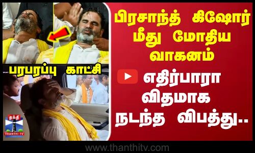 பிரசாந்த் கிஷோர் மீது மோதிய வாகனம் எதிர்பாரா விதமாக நடந்த விபத்து..