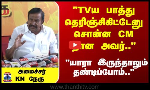 TVய பாத்து தெரிஞ்சிகிட்டேனு சொன்ன CM தான அவர்.. அமைச்சர் KN நேரு