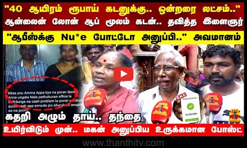 ஆன்லைன் லோன் ஆப் மூலம் கடன்..ஆபீஸ்க்கு Nu*e போட்டோ அனுப்பி.. அவமானம் - கதறி அழும் தாய்.. தந்தை