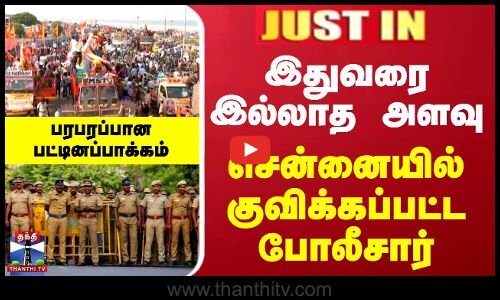 இதுவரை இல்லாத அளவு சென்னையில் குவிக்கப்பட்ட போலீசார்