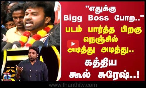 எதுக்கு Bigg Boss போற..படம் பார்த்த பிறகுநெஞ்சில் அடித்து அடித்து..  கத்திய கூல் சுரேஷ்..!
