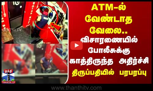 ATM-ல் வேண்டாத வேலை..விசாரணையில் போலீசுக்கு காத்திருந்த அதிர்ச்சி... திருப்பதியில் பரபரப்பு