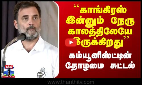``காங்கிரஸ் இன்னும் நேரு காலத்திலேயே இருக்கிறது’’ - கம்யூனிஸ்ட்டின் தோழமை சுட்டல்
