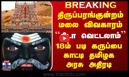 திருப்பரங்குன்றம் மலை விவகாரம் - 18ம் படி கருப்பை காட்டி தமிழக அரசு அதிரடி