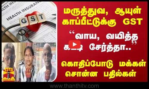 மருத்துவ, ஆயுள் காப்பீட்டுக்கு GST``வாய, வயித்த கட்டி சேர்த்தா.. கொதிப்போடு மக்கள் சொன்ன பதில்கள்