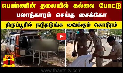 பெண்ணின் தலையில் கல்லை போட்டு பலாத்காரம் செய்த சைக்கோ - திருப்பூரில் நடுநடுங்க வைக்கும் கொடூரம்